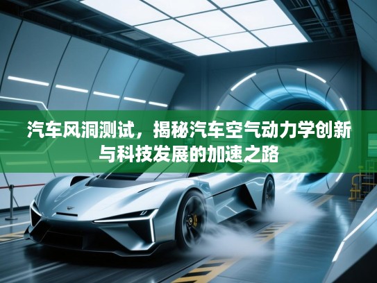 汽车风洞测试，揭秘汽车空气动力学创新与科技发展的加速之路