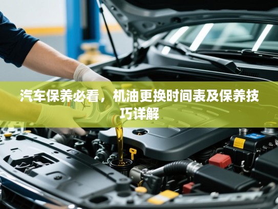 汽车保养必看，机油更换时间表及保养技巧详解