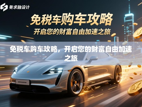免税车购车攻略，开启您的财富自由加速之旅