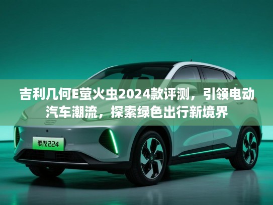 吉利几何E萤火虫2024款评测，引领电动汽车潮流，探索绿色出行新境界
