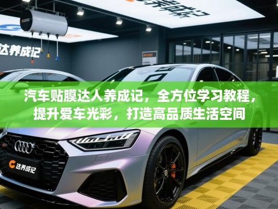 汽车贴膜达人养成记，全方位学习教程，提升爱车光彩，打造高品质生活空间