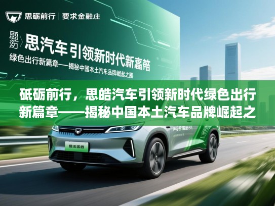 砥砺前行，思皓汽车引领新时代绿色出行新篇章——揭秘中国本土汽车品牌崛起之路
