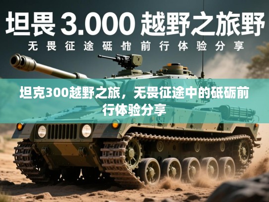 坦克300越野之旅，无畏征途中的砥砺前行体验分享