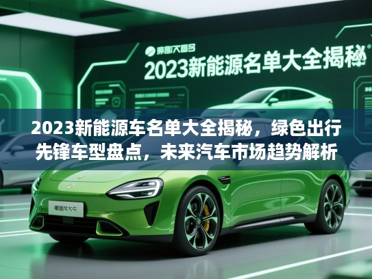 2023新能源车名单大全揭秘，绿色出行先锋车型盘点，未来汽车市场趋势解析
