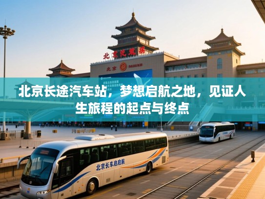 北京长途汽车站，梦想启航之地，见证人生旅程的起点与终点