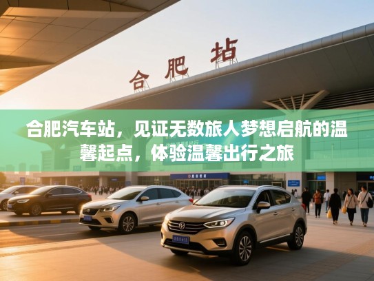 合肥汽车站，见证无数旅人梦想启航的温馨起点，体验温馨出行之旅