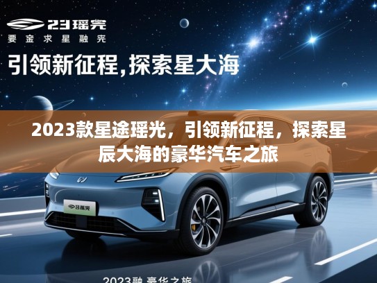 2023款星途瑶光，引领新征程，探索星辰大海的豪华汽车之旅