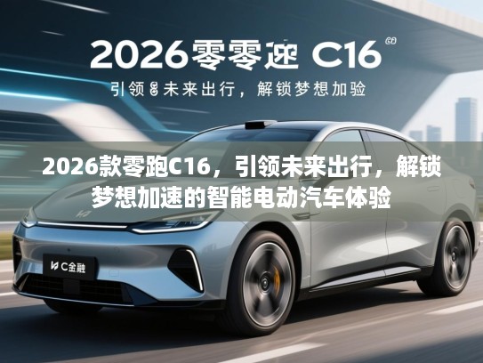 2026款零跑C16，引领未来出行，解锁梦想加速的智能电动汽车体验