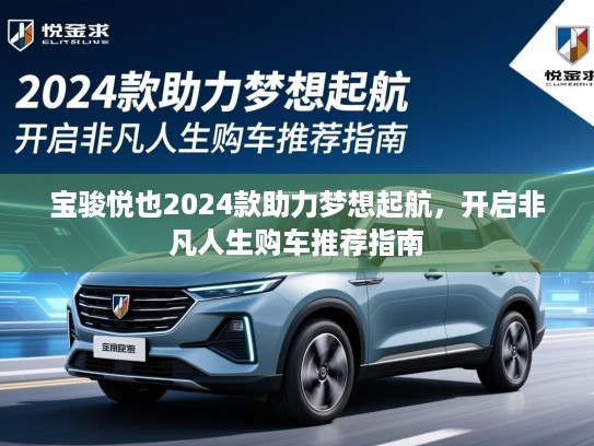 宝骏悦也2024款助力梦想起航，开启非凡人生购车推荐指南