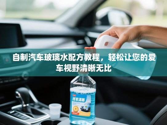 自制汽车玻璃水配方教程，轻松让您的爱车视野清晰无比