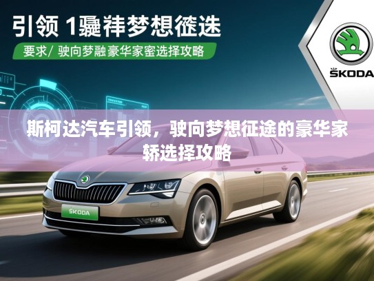 斯柯达汽车引领，驶向梦想征途的豪华家轿选择攻略