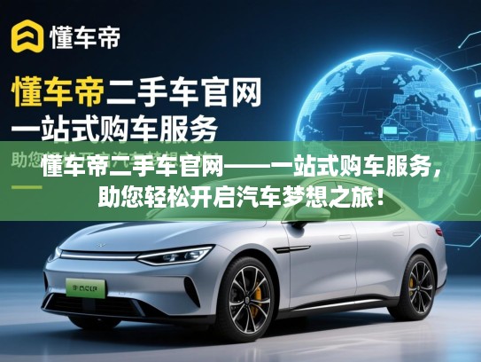 懂车帝二手车官网——一站式购车服务，助您轻松开启汽车梦想之旅！
