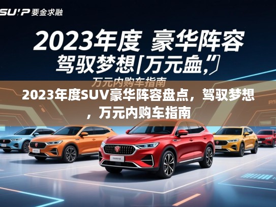 2023年度SUV豪华阵容盘点，驾驭梦想，万元内购车指南