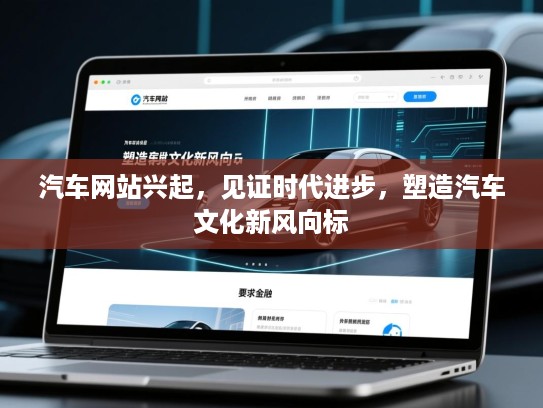 汽车网站兴起，见证时代进步，塑造汽车文化新风向标