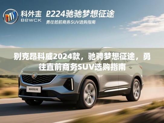 别克昂科威2024款，驰骋梦想征途，勇往直前商务SUV选购指南