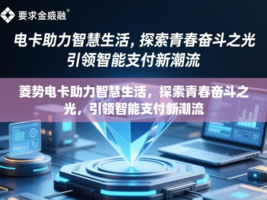 菱势电卡助力智慧生活，探索青春奋斗之光，引领智能支付新潮流