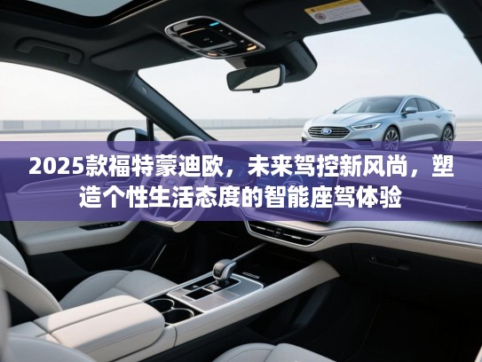 2025款福特蒙迪欧，未来驾控新风尚，塑造个性生活态度的智能座驾体验