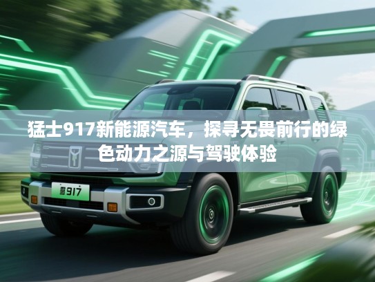 猛士917新能源汽车，探寻无畏前行的绿色动力之源与驾驶体验