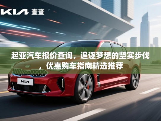 起亚汽车报价查询，追逐梦想的坚实步伐，优惠购车指南精选推荐