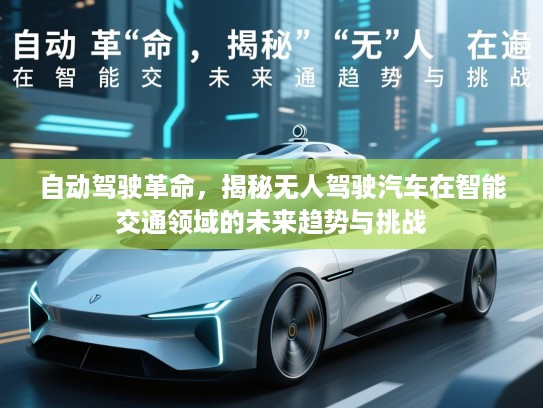 自动驾驶革命，揭秘无人驾驶汽车在智能交通领域的未来趋势与挑战