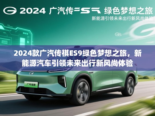 2024款广汽传祺ES9绿色梦想之旅，新能源汽车引领未来出行新风尚体验