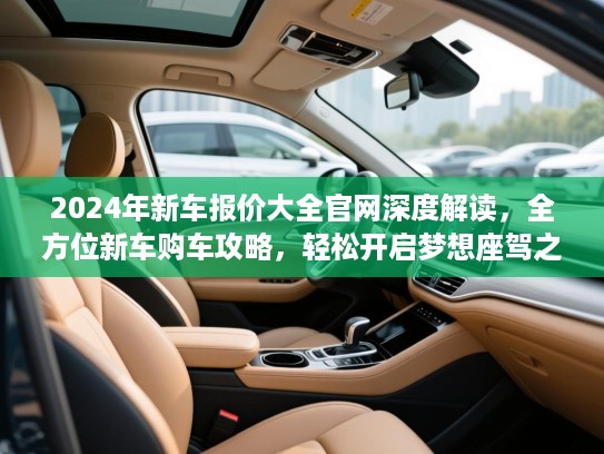 2024年新车报价大全官网深度解读，全方位新车购车攻略，轻松开启梦想座驾之旅！