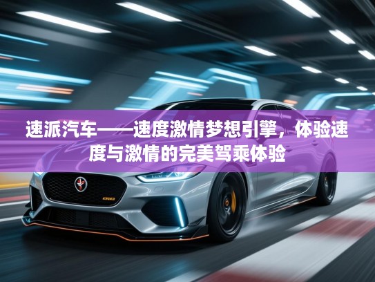 速派汽车——速度激情梦想引擎，体验速度与激情的完美驾乘体验