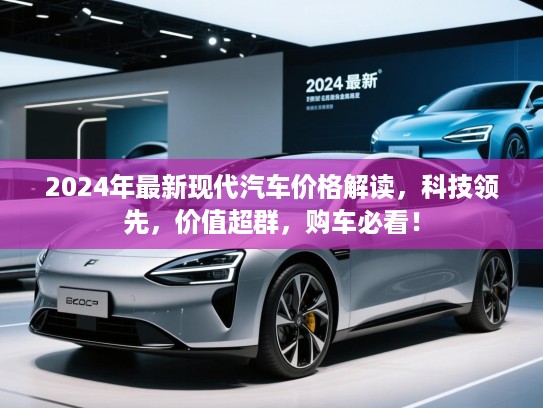 2024年最新现代汽车价格解读，科技领先，价值超群，购车必看！