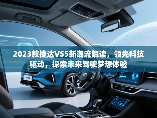 2023款捷达VS5新潮流解读，领先科技驱动，探索未来驾驶梦想体验