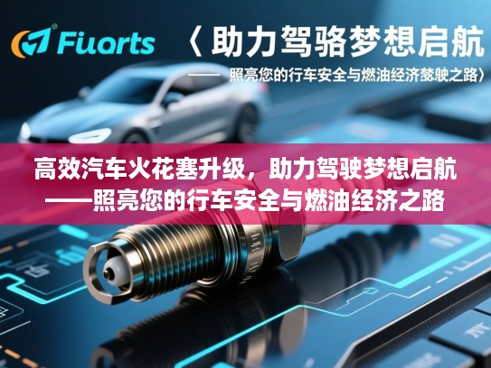 高效汽车火花塞升级，助力驾驶梦想启航——照亮您的行车安全与燃油经济之路