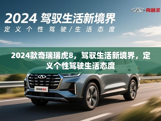 2024款奇瑞瑞虎8，驾驭生活新境界，定义个性驾驶生活态度