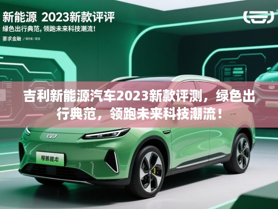 吉利新能源汽车2023新款评测，绿色出行典范，领跑未来科技潮流！
