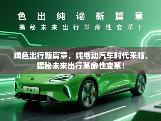 绿色出行新篇章，纯电动汽车时代来临，揭秘未来出行革命性变革！