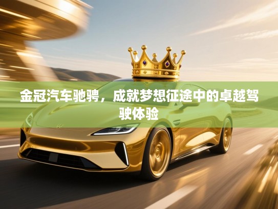 金冠汽车驰骋，成就梦想征途中的卓越驾驶体验