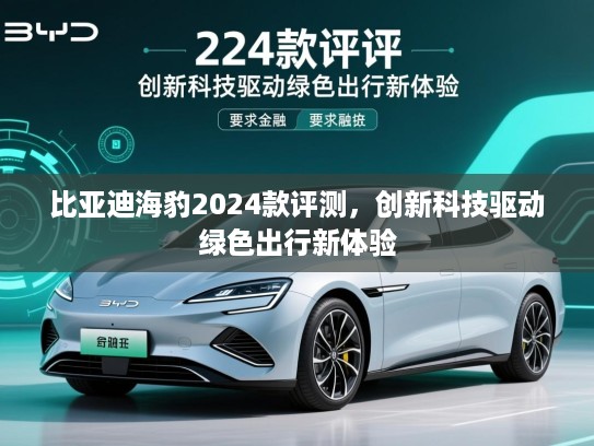 比亚迪海豹2024款评测，创新科技驱动绿色出行新体验