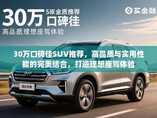 30万口碑佳SUV推荐，高品质与实用性能的完美结合，打造理想座驾体验