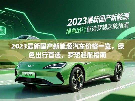 2023最新国产新能源汽车价格一览，绿色出行首选，梦想起航指南