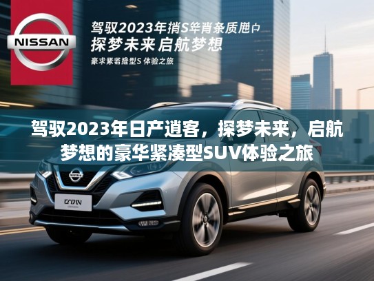 驾驭2023年日产逍客，探梦未来，启航梦想的豪华紧凑型SUV体验之旅