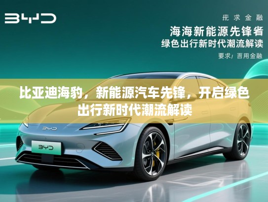 比亚迪海豹，新能源汽车先锋，开启绿色出行新时代潮流解读