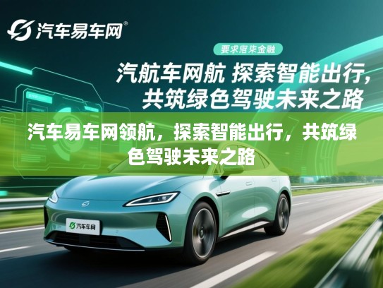 汽车易车网领航，探索智能出行，共筑绿色驾驶未来之路