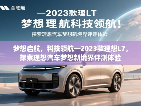梦想启航，科技领航—2023款理想L7，探索理想汽车梦想新境界评测体验