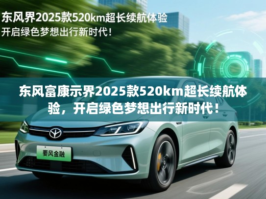 东风富康示界2025款520km超长续航体验，开启绿色梦想出行新时代！