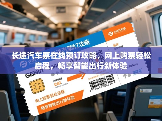 长途汽车票在线预订攻略，网上购票轻松启程，畅享智能出行新体验
