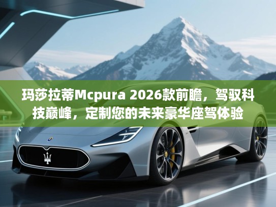玛莎拉蒂Mcpura 2026款前瞻，驾驭科技巅峰，定制您的未来豪华座驾体验