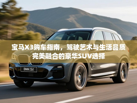 宝马X3购车指南，驾驶艺术与生活品质完美融合的豪华SUV选择