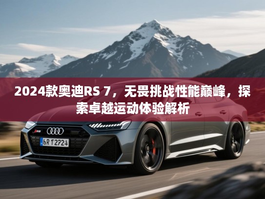 2024款奥迪RS 7，无畏挑战性能巅峰，探索卓越运动体验解析