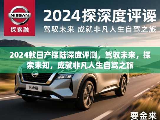 2024款日产探陆深度评测，驾驭未来，探索未知，成就非凡人生自驾之旅