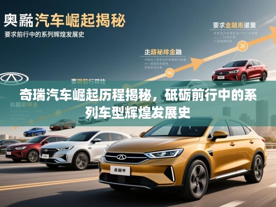 奇瑞汽车崛起历程揭秘，砥砺前行中的系列车型辉煌发展史