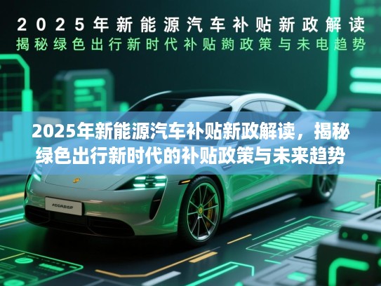 2025年新能源汽车补贴新政解读，揭秘绿色出行新时代的补贴政策与未来趋势