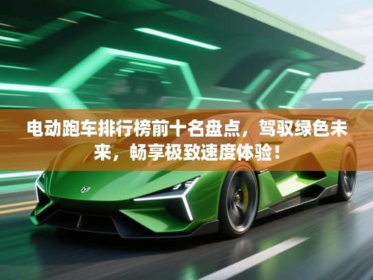 电动跑车排行榜前十名盘点，驾驭绿色未来，畅享极致速度体验！